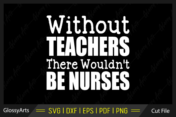 Without Teachers There Wouldn't Be Nurse Design Review